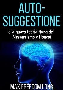 Auto-suggestione e la Nuova Teoria Huna sul Mesmerismo e l'Ipnosi (eBook, ePUB) - Freedom Long, Max