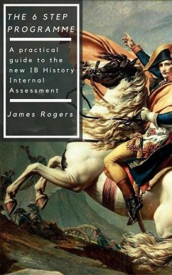 The 6 Step Programme: A practical guide to the new IB History Internal Assessment (eBook, ePUB) - Rogers, James