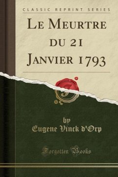 Le Meurtre du 21 Janvier 1793 (Classic Reprint) - d´Orp, Eugene Vinck