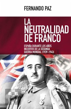 La neutralidad de Franco : España durante los años inciertos de la Segunda Guerra Mundial, 1939-1943 - Paz Cristóbal, Fernando