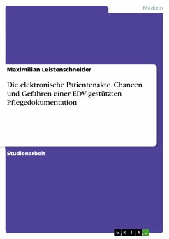 Die elektronische Patientenakte. Chancen und Gefahren einer EDV-gestützten Pflegedokumentation - Leistenschneider, Maximilian