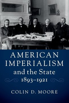 American Imperialism and the State, 1893-1921 - Moore, Colin D.