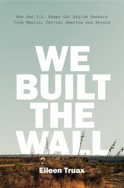 We Built the Wall: How the Us Keeps Out Asylum Seekers from Mexico, Central America and Beyond - Truax, Eileen