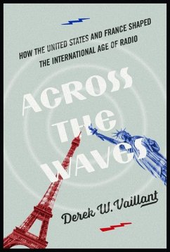 Across the Waves: How the United States and France Shaped the International Age of Radio - Vaillant, Derek W.