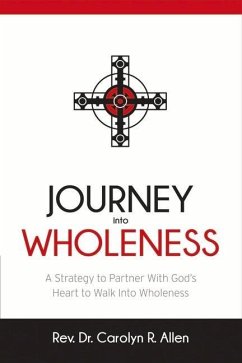 Journey Into Wholeness: A Strategy to Partner with God's Heart to Walk Into Wholeness. Volume 1 - Allen, Carolyn R.