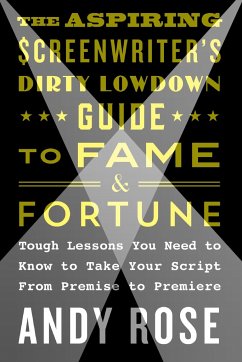 Aspiring Screenwriter's Dirty Lowdown Guide to Fame and Fortune - Rose, Andy