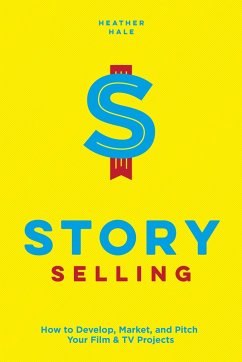 Story Selling: How to Develop, Market, and Pitch Your Film & TV Projects - Hale, Heather