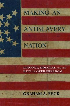 Making an Antislavery Nation: Lincoln, Douglas, and the Battle Over Freedom - Peck, Graham A.