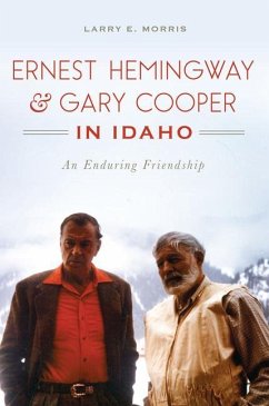 Ernest Hemingway & Gary Cooper in Idaho: An Enduring Friendship - Morris, Larry E.