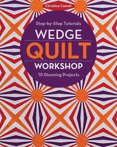 Wedge Quilt Workshop: Step-By-Step Tutorials 10 Stunning Projects - Cameli, Christina