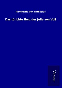 Das törichte Herz der Julie von Voß - Nathusius, Annemarie Von