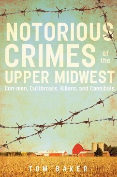 Notorious Crimes of the Upper Midwest: Con-Men, Cutthroats, Killers, and Cannibals - Baker, Tom