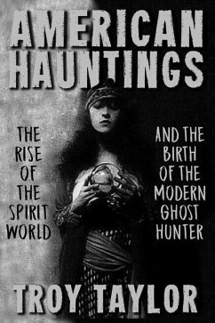 American Hauntings: The Rise of the Spirit World and Birth of the Modern Ghost Hunter - Taylor, Troy