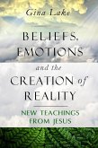 Beliefs, Emotions, and the Creation of Reality: New Teachings from Jesus (eBook, ePUB) Beliefs, Emotions, and the Creation of Reality: New Teachings from Jesus (eBook, ePUB)