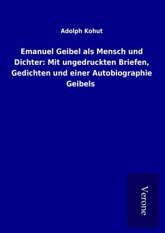 Emanuel Geibel als Mensch und Dichter: Mit ungedruckten Briefen, Gedichten und einer Autobiographie Geibels