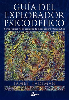 Guía del explorador psicodélico : cómo realizar viajes sagrados de modo seguro y terapéutico - Fadiman, James