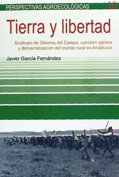 Tierra y libertad : Sindicato de Obreros del Campo, cuestión agraria y democratización del mundo rural en Andalucía - García Fernández, Javier