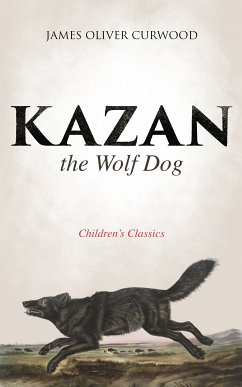 Kazan, the Wolf Dog (Children's Classics) (eBook, ePUB) - Curwood, James Oliver