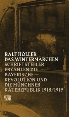 Das Wintermärchen: Schriftsteller erzählen die bayerische Revolution und die Münchner Räterepublik1918/1919