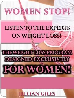 Women Stop! Listen To The Experts On Weight Loss! The Weight Loss Program Designed Exclusively For Women! (eBook, ePUB) - Giles, Jillian