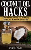 Coconut Oil Hacks : Little Known Recipes For Stunning Health And Beauty Breakthroughs! (eBook, ePUB)