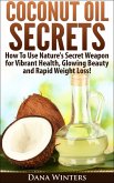 Coconut Oil Secrets : How To Use Nature's Secret Weapon For Vibrant Health, Glowing Beauty and Rapid Weight Loss! (eBook, ePUB)
