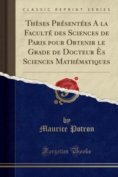 Thèses Présentées a la Faculté Des Sciences de Paris Pour Obtenir Le Grade de Docteur Ès Sciences Mathématiques (Classic Reprint) - Potron, Maurice