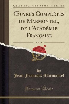 OEuvres Complètes de Marmontel, de l´Académie Française, Vol. 14 (Classic Reprint) - Marmontel, Jean François