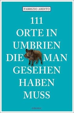 111 Orte in Umbrien, die man gesehen haben muss - Ardito, Fabrizio