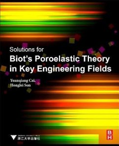 Solutions for Biot's Poroelastic Theory in Key Engineering Fields - Cai, Yuanqiang (Professor of Geotechnical engineering in Zhejiang Un; Sun, Honglei (Postdoctoral research in Zhejiang University, focusing