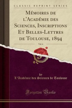 Mémoires de l´Académie des Sciences, Inscriptions Et Belles-Lettres de Toulouse, 1894, Vol. 6 (Classic Reprint)