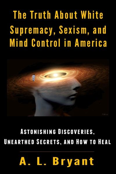 Truth About White Supremacy, Sexism, And Mind Control in America (eBook, ePUB) Truth About White Supremacy, Sexism, And Mind Control in America (eBook, ePUB)