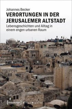 Verortungen in der Jerusalemer Altstadt: Lebensgeschichten und Alltag in einem engen urbanen Raum (Urban Studies)