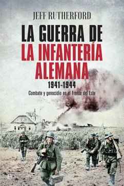 La guerra de la infantería alemana 1941-1944 : combate y genocidio en el Frente del Este - Rutherford, Jeff; C. Vales, José