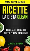 Ricette: La Dieta Clean: Raccolta di Fantastiche Ricette per una Dieta Clean (Detox: Ricette Salutari) (eBook, ePUB)