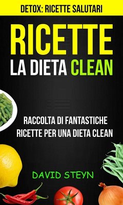 Ricette: La Dieta Clean: Raccolta di Fantastiche Ricette per una Dieta Clean (Detox: Ricette Salutari) (eBook, ePUB) - Steyn, David