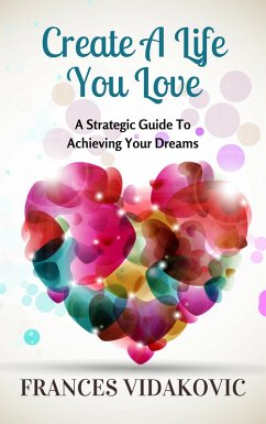 Create A Life You Love: A Strategic Guide To Achieving Your Dreams (eBook, ePUB) - Vidakovic, Frances
