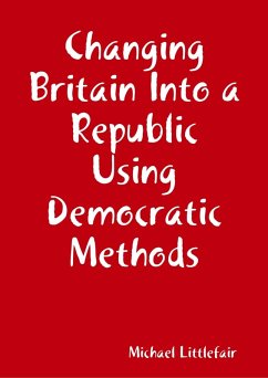 Changing Britain Into a Republic Using Democratic Methods (eBook, ePUB) - Littlefair, Michael