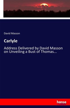 Carlyle: Address Delivered by David Masson on Unveiling a Bust of Thomas...