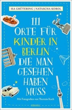 111 Orte für Kinder in Berlin, die man gesehen haben muss - Korol, Natascha;Grütering, Isa