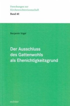 Der Ausschluss des Gattenwohls als Ehenichtigkeitsgrund - Vogel, Benjamin