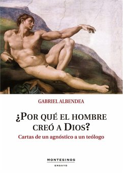 ¿Por qué el hombre creó a Dios? : cartas de un agnóstico a un teólogo - Albendea Pabón, Gabriel