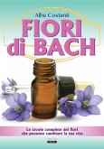Fiori di Bach. Le tavole complete dei fiori che possono cambiare la tua vita Fiori di Bach. Le tavole complete dei fiori che possono cambiare la tua vita