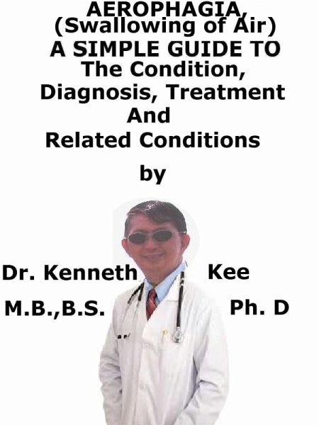 Aerophagia, (Swallowing of Air) A Simple Guide To The Condition, Diagnosis, Treatment And Related Conditions (eBook, ePUB)