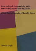 How to Work Successfully with Your Administrative Assistant: What Every Executive Should Know (eBook, ePUB)