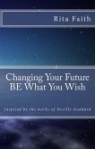 Changing Your Future BE What You Wish: Inspired by the works of Neville Goddard (eBook, ePUB)