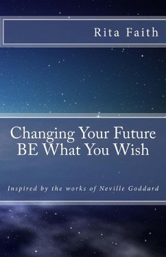 Changing Your Future BE What You Wish: Inspired by the works of Neville Goddard (eBook, ePUB) - Faith, Rita
