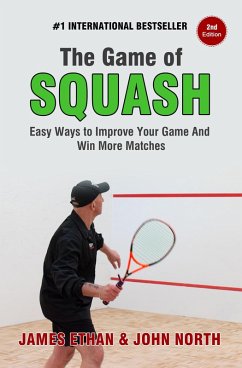 The Game Of Squash: 5 Easy Ways to Improve Your Game and Win More Matches (2nd Edition) (eBook, ePUB) - North, John; Ethan, James