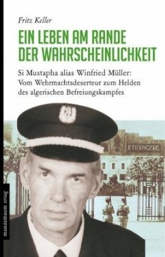 Ein Leben am Rande der Wahrscheinlichkeit: Si Mustapha alias Winfried Müller: Vom Wehrmachtsdeserteur zum Helden des algerischen Befreiungskampfes