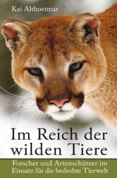 Im Reich der wilden Tiere. Forscher und Artenschützer im Einsatz für die bedrohte Tierwelt - Althoetmar, Kai